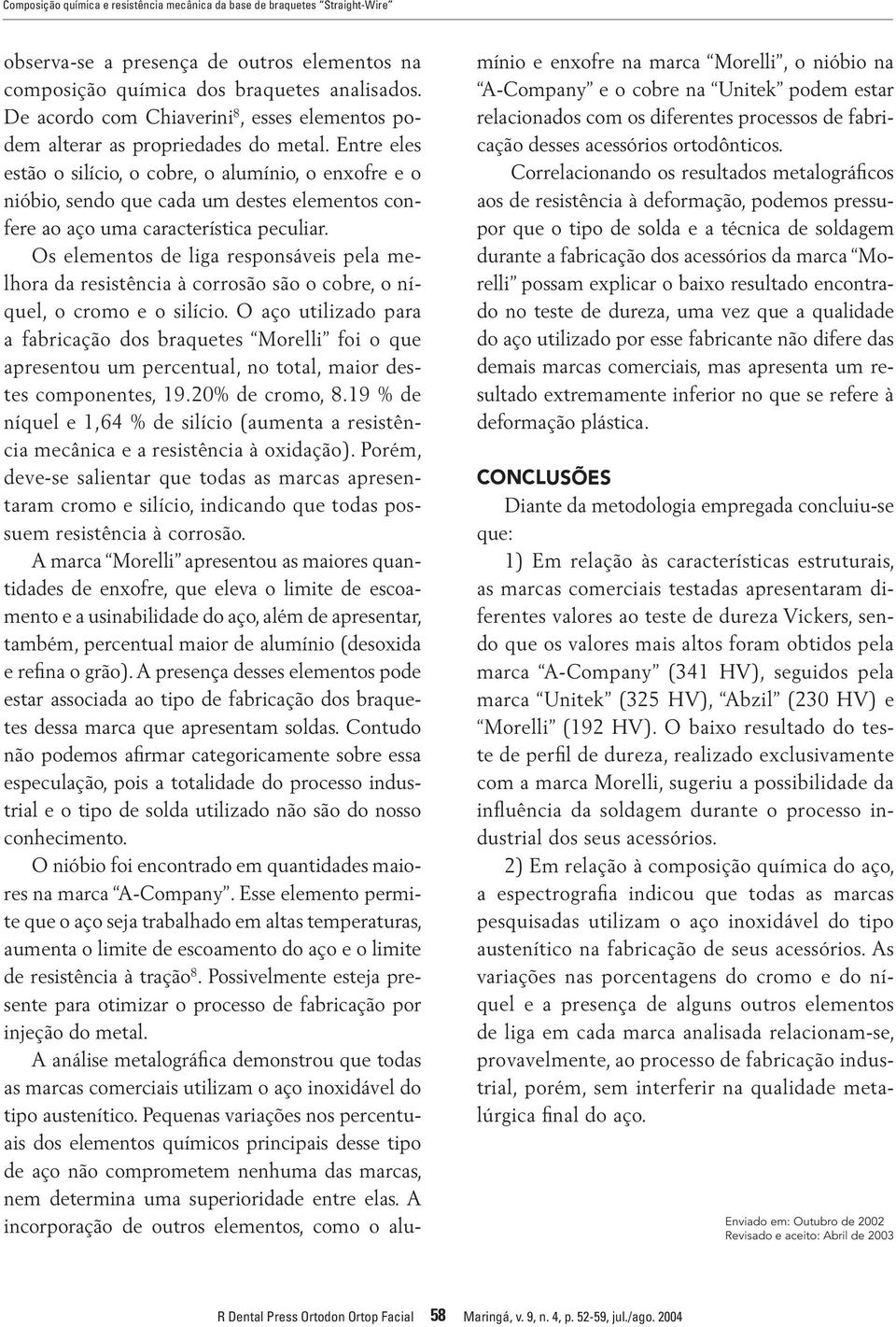 Entre eles estão o silício, o cobre, o alumínio, o enxofre e o nióbio, sendo que cada um destes elementos confere ao aço uma característica peculiar.