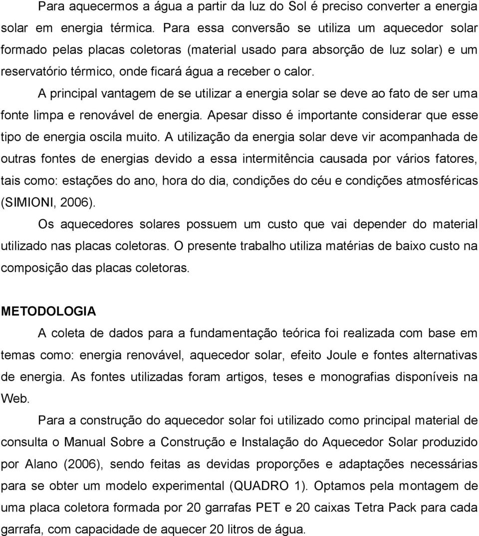 A principal vantagem de se utilizar a energia solar se deve ao fato de ser uma fonte limpa e renovável de energia. Apesar disso é importante considerar que esse tipo de energia oscila muito.