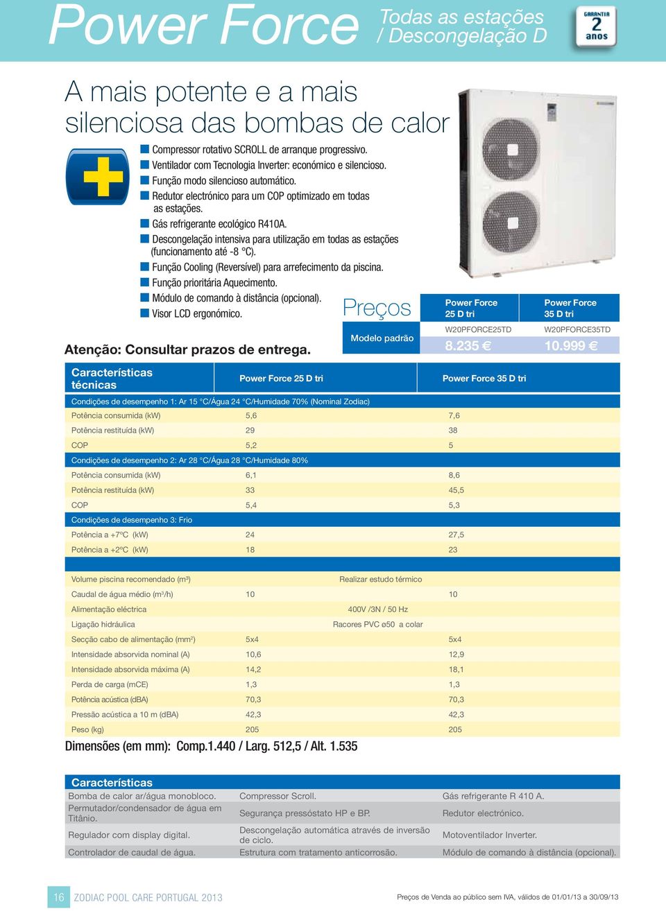 Descongelação intensiva para utilização em todas as estações (funcionamento até -8 C). Função Cooling (Reversível) para arrefecimento da piscina. Função prioritária Aquecimento.