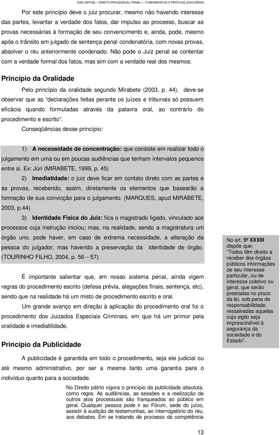 Não pode o Juiz penal se contentar com a verdade formal dos fatos, mas sim com a verdade real dos mesmos. Princípio da Oralidade Pelo princípio da oralidade segundo Mirabete (2003, p.