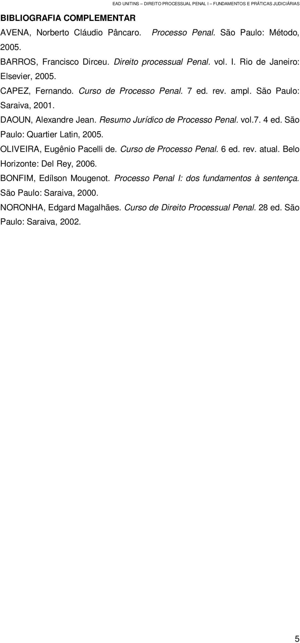 Resumo Jurídico de Processo Penal. vol.7. 4 ed. São Paulo: Quartier Latin, 2005. OLIVEIRA, Eugênio Pacelli de. Curso de Processo Penal. 6 ed. rev. atual.