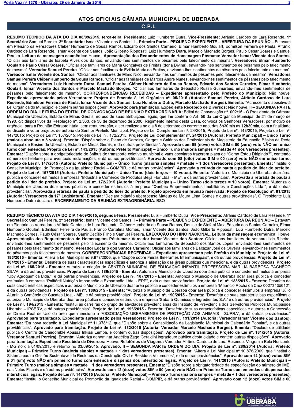 I Primeira Parte PEQUENO EXPEDIENTE ABERTURA DA REUNIÃO Estavam em Plenário os Vereadores Cléber Humberto de Sousa Ramos, Edcarlo dos Santos Carneiro, Elmar Humberto Goulart, Edmilson Ferreira de