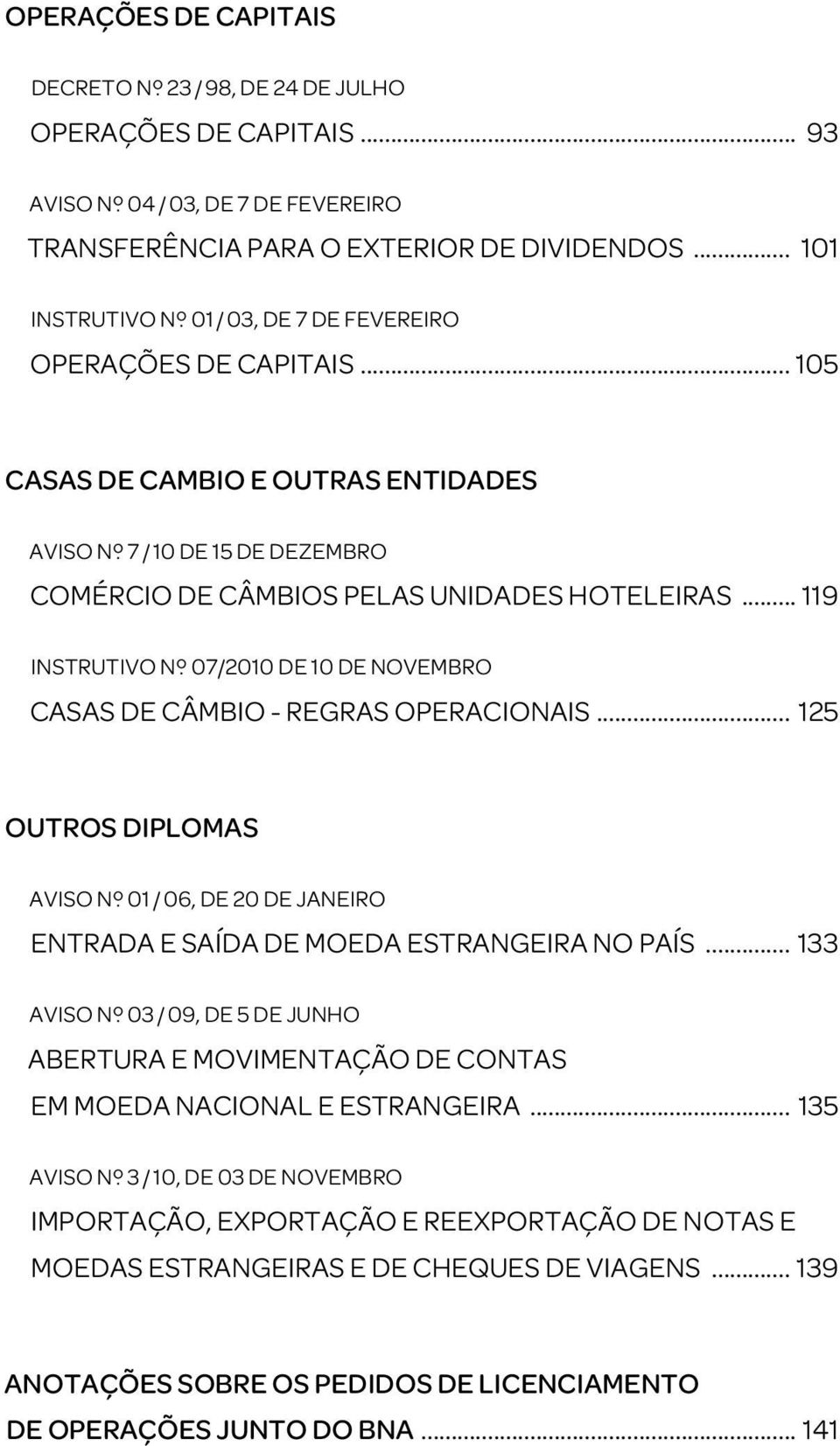 .. 119 INSTRUTIVO Nº 07/2010 DE 10 DE NOVEMBRO CASAS DE CÂMBIO - REGRAS OPERACIONAIS... 125 OUTROS DIPLOMAS AVISO Nº 01 / 06, DE 20 DE JANEIRO ENTRADA E SAÍDA DE MOEDA ESTRANGEIRA NO PAÍS.