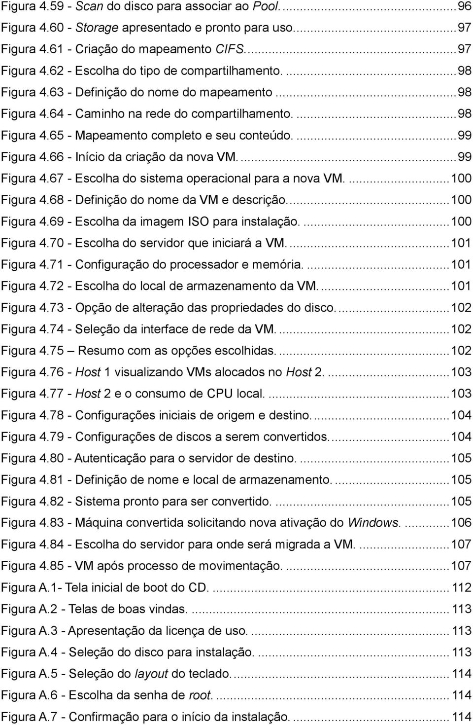 66 - Início da criação da nova VM.... 99 Figura 4.67 - Escolha do sistema operacional para a nova VM.... 100 Figura 4.68 - Definição do nome da VM e descrição.... 100 Figura 4.69 - Escolha da imagem ISO para instalação.