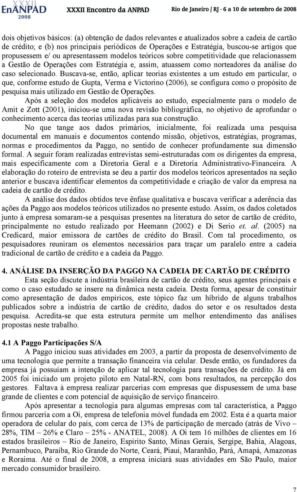 Buscava-se, então, aplicar teorias existentes a um estudo em particular, o que, conforme estudo de Gupta, Verma e Victorino (2006), se configura como o propósito de pesquisa mais utilizado em Gestão