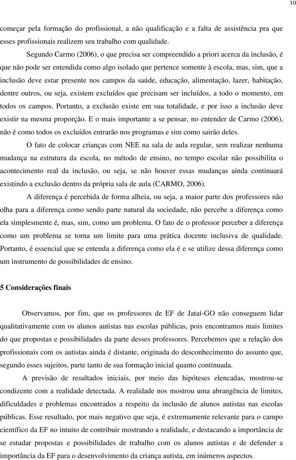 presente nos campos da saúde, educação, alimentação, lazer, habitação, dentre outros, ou seja, existem excluídos que precisam ser incluídos, a todo o momento, em todos os campos.