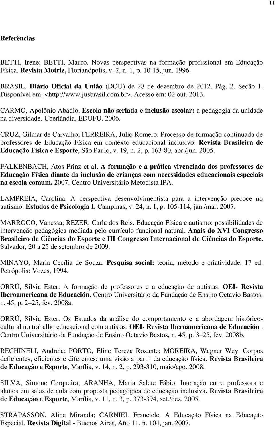 Escola não seriada e inclusão escolar: a pedagogia da unidade na diversidade. Uberlândia, EDUFU, 2006. CRUZ, Gilmar de Carvalho; FERREIRA, Julio Romero.