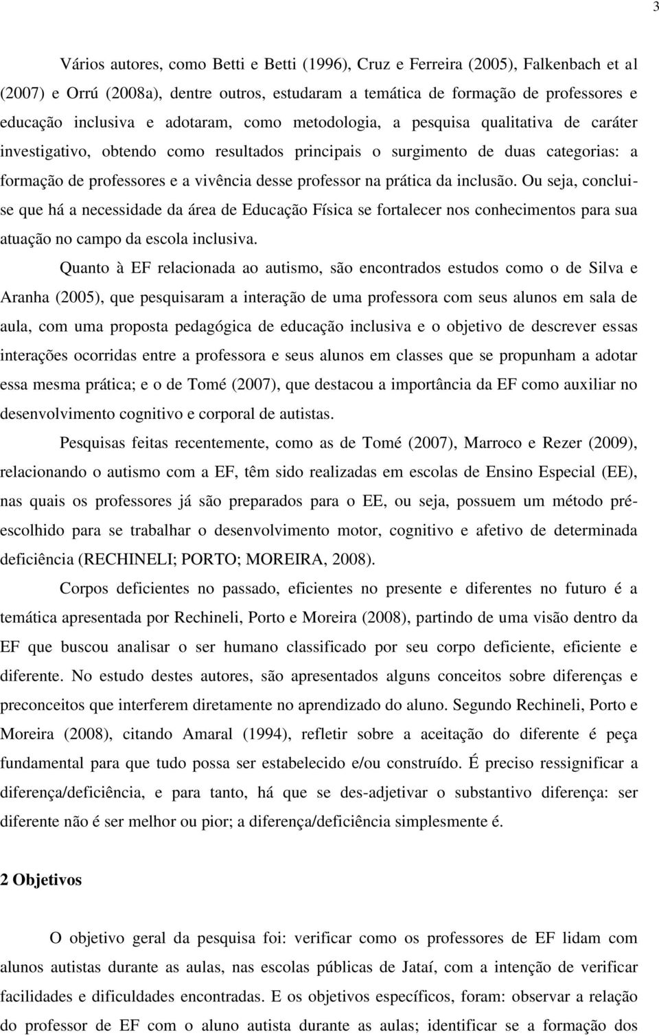 na prática da inclusão. Ou seja, concluise que há a necessidade da área de Educação Física se fortalecer nos conhecimentos para sua atuação no campo da escola inclusiva.