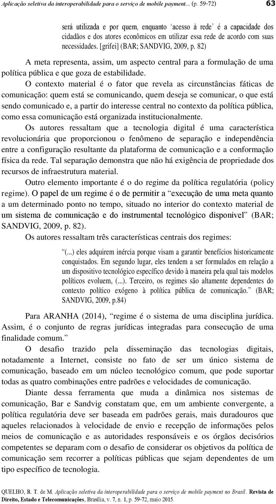 82) A meta representa, assim, um aspecto central para a formulação de uma política pública e que goza de estabilidade.