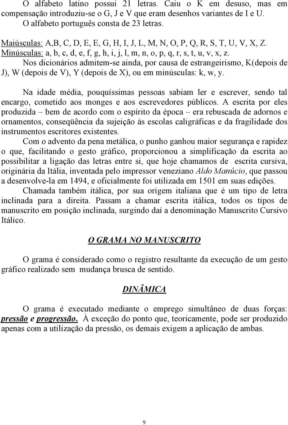 Nos dicionários admitem-se ainda, por causa de estrangeirismo, K(depois de J), W (depois de V), Y (depois de X), ou em minúsculas: k, w, y.