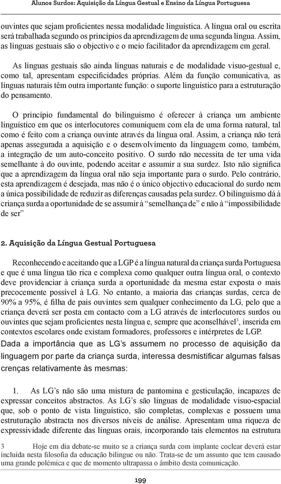 As línguas gestuais são ainda línguas naturais e de modalidade visuo-gestual e, como tal, apresentam especificidades próprias.