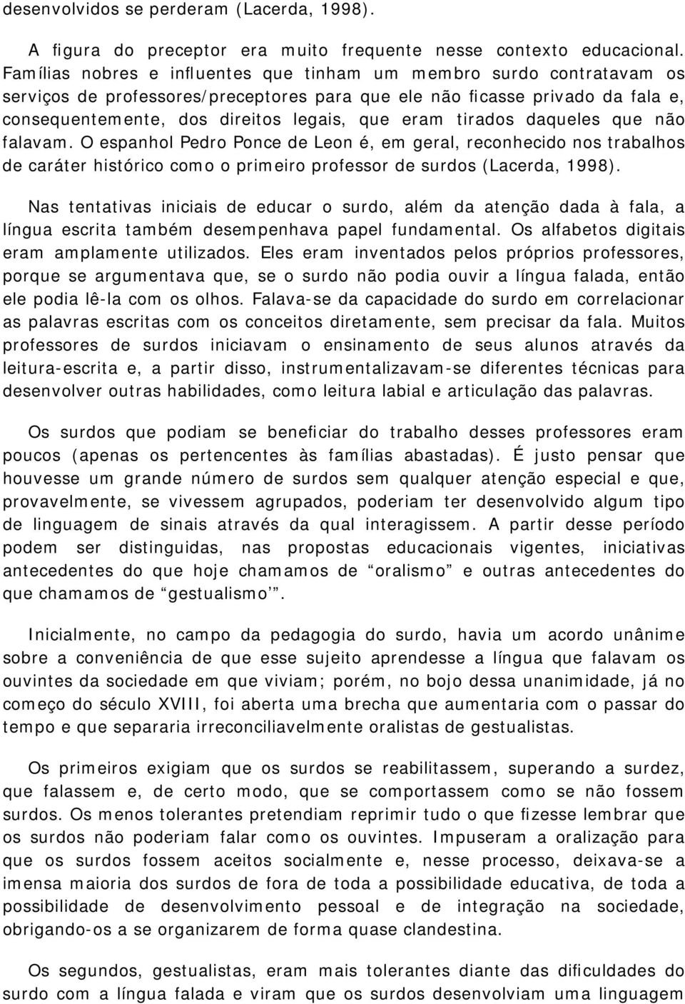 tirados daqueles que não falavam. O espanhol Pedro Ponce de Leon é, em geral, reconhecido nos trabalhos de caráter histórico como o primeiro professor de surdos (Lacerda, 1998).