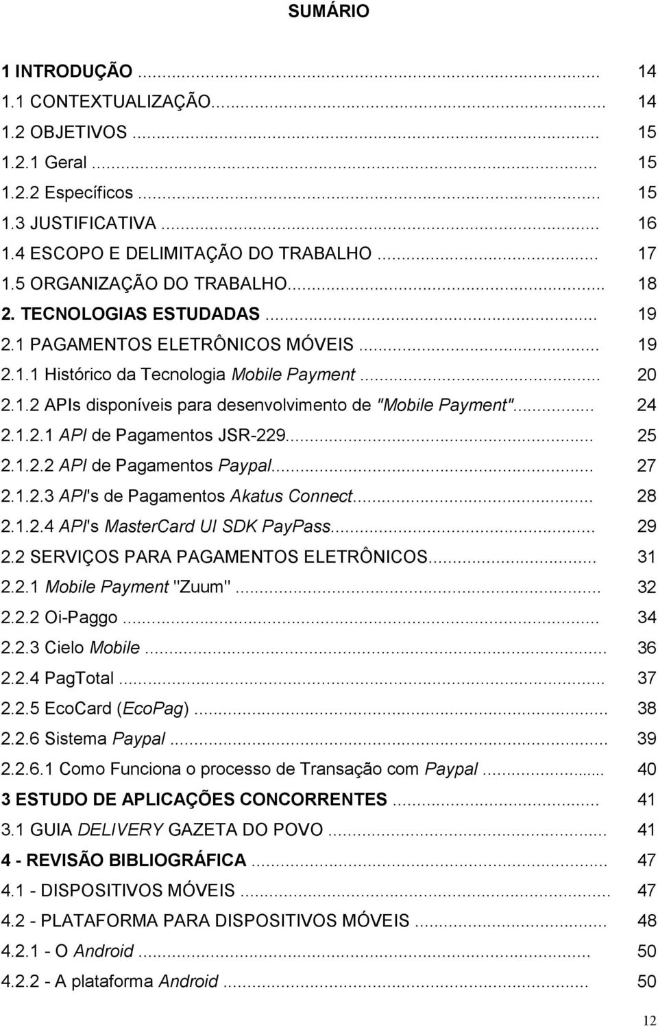 .. 24 2.1.2.1 API de Pagamentos JSR-229... 25 2.1.2.2 API de Pagamentos Paypal... 27 2.1.2.3 API's de Pagamentos Akatus Connect... 28 2.1.2.4 API's MasterCard UI SDK PayPass... 29 2.