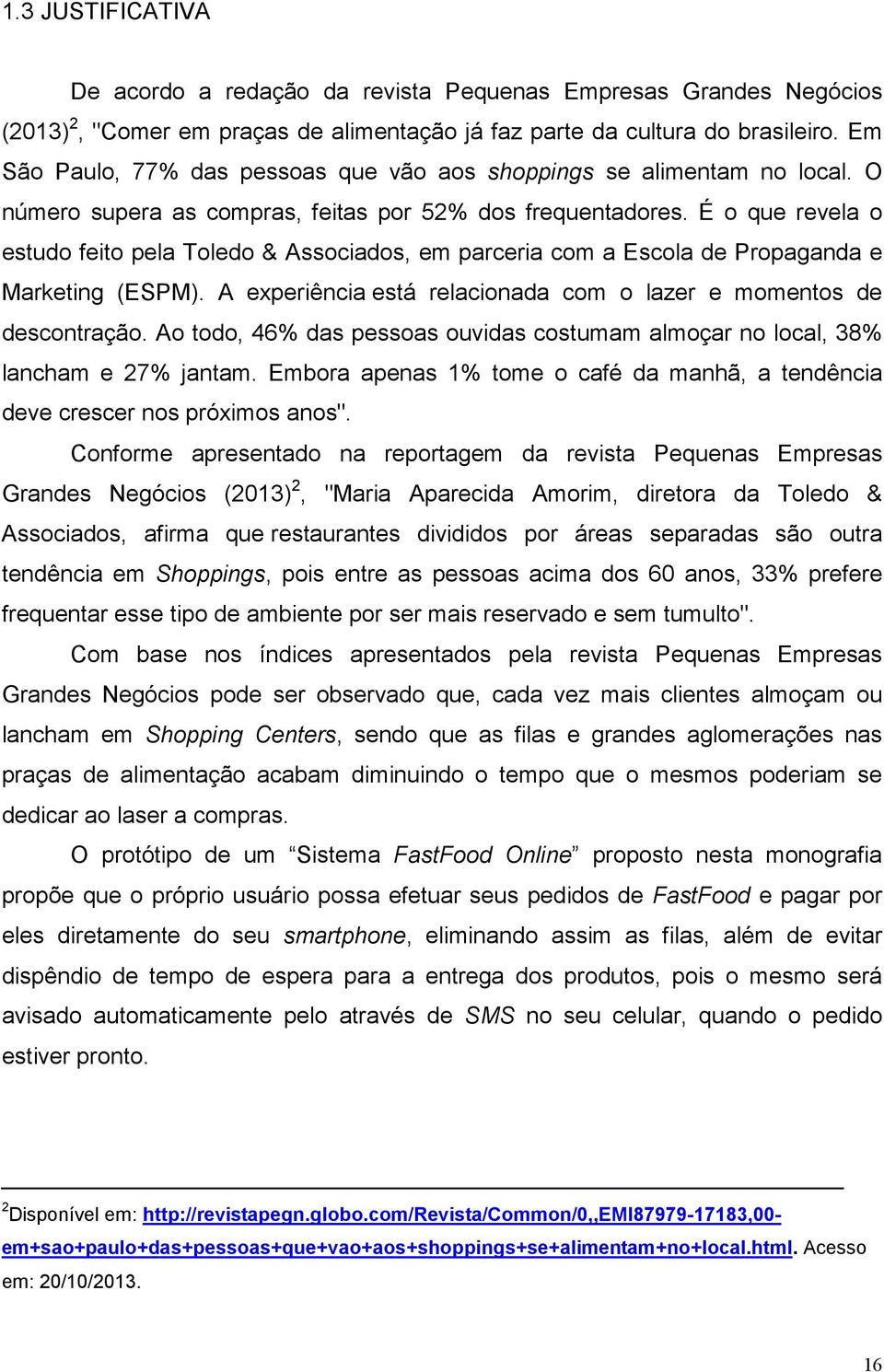 É o que revela o estudo feito pela Toledo & Associados, em parceria com a Escola de Propaganda e Marketing (ESPM). A experiência está relacionada com o lazer e momentos de descontração.