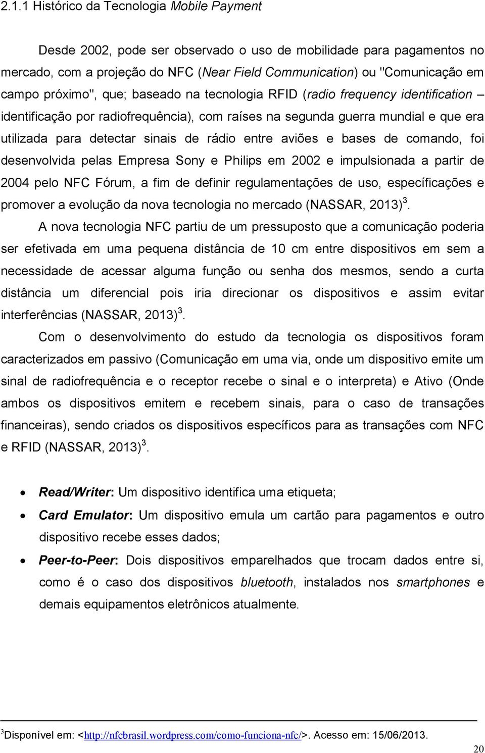 entre aviões e bases de comando, foi desenvolvida pelas Empresa Sony e Philips em 2002 e impulsionada a partir de 2004 pelo NFC Fórum, a fim de definir regulamentações de uso, específicações e