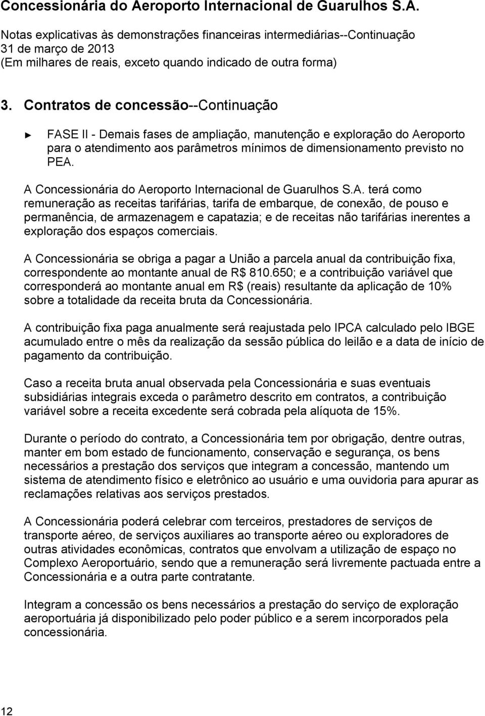 receitas não tarifárias inerentes a exploração dos espaços comerciais. A Concessionária se obriga a pagar a União a parcela anual da contribuição fixa, correspondente ao montante anual de R$ 810.