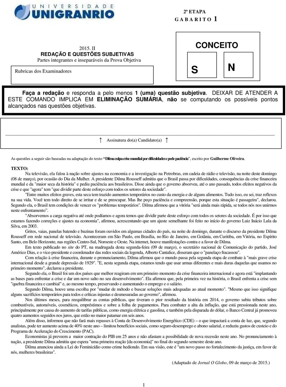 DEIXAR DE ATENDER A ESTE COMANDO IMPLICA EM ELIMINAÇÃO SUMÁRIA, não se computando os possíveis pontos alcançados nas questões objetivas.