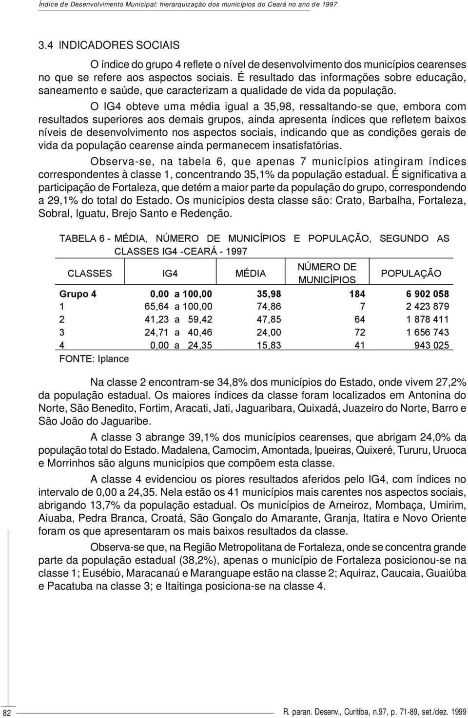 É resultado das informações sobre educação, saneamento e saúde, que caracterizam a qualidade de vida da população.