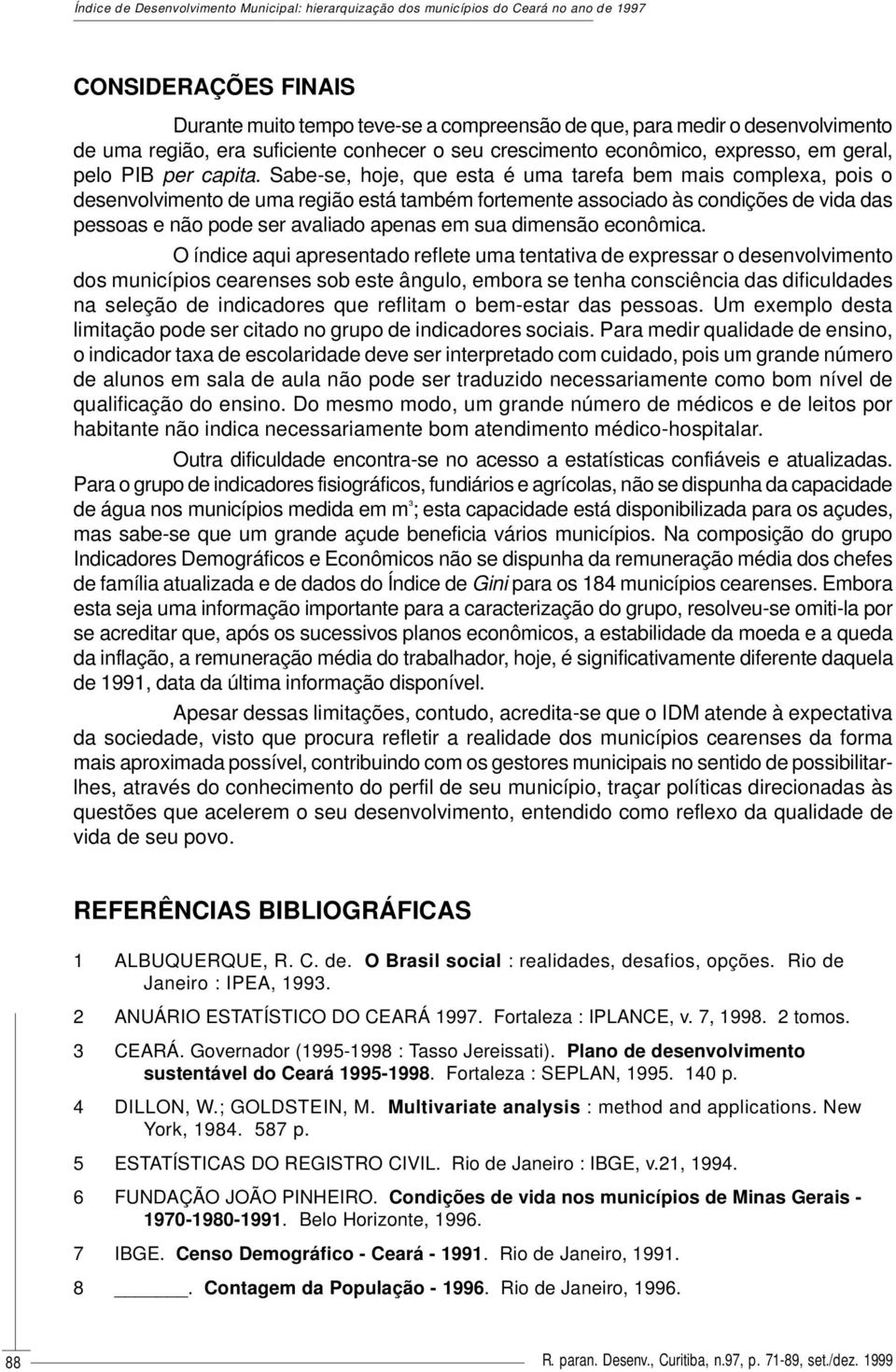 Sabe-se, hoje, que esta é uma tarefa bem mais complexa, pois o desenvolvimento de uma região está também fortemente associado às condições de vida das pessoas e não pode ser avaliado apenas em sua