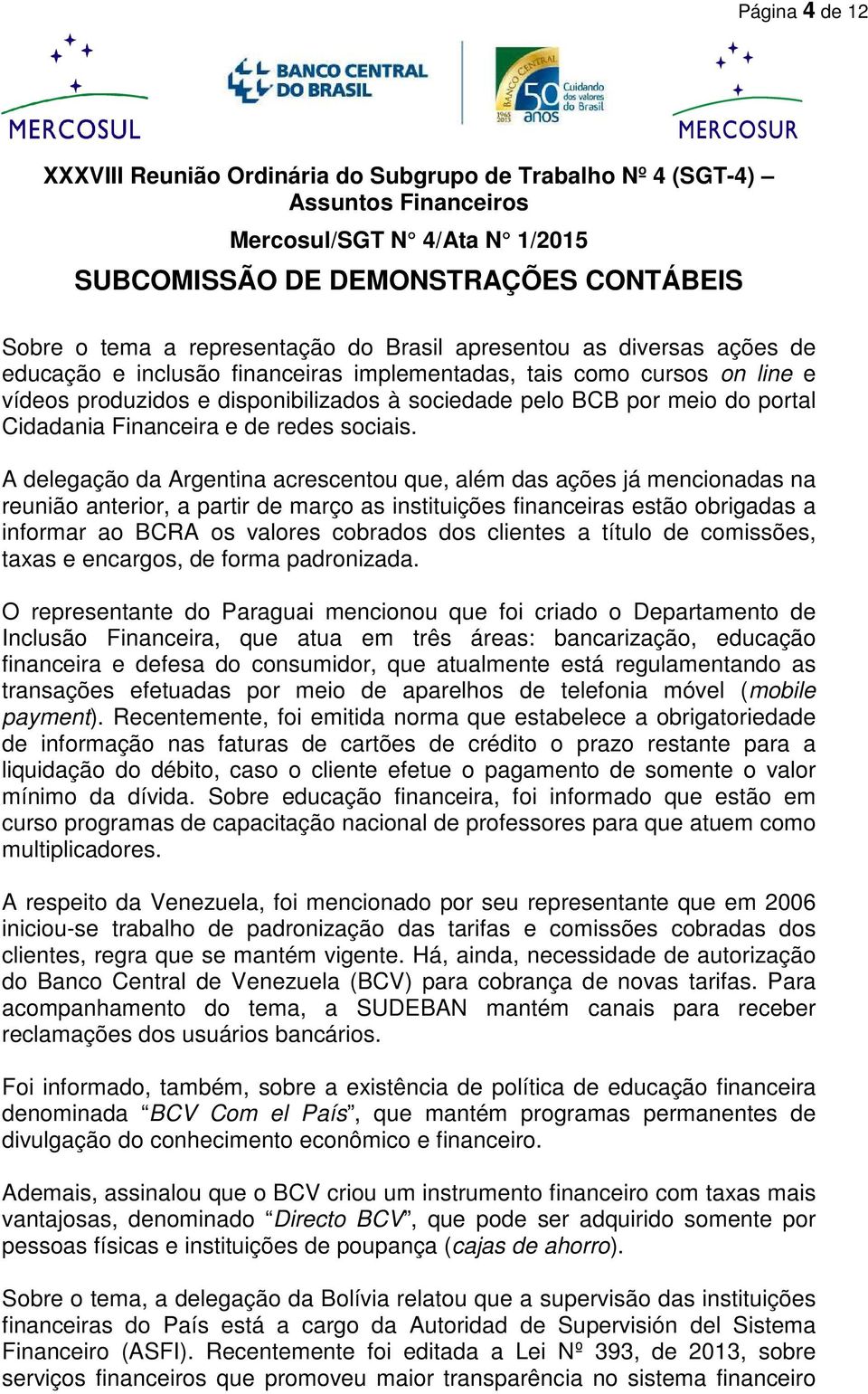 A delegação da Argentina acrescentou que, além das ações já mencionadas na reunião anterior, a partir de março as instituições financeiras estão obrigadas a informar ao BCRA os valores cobrados dos