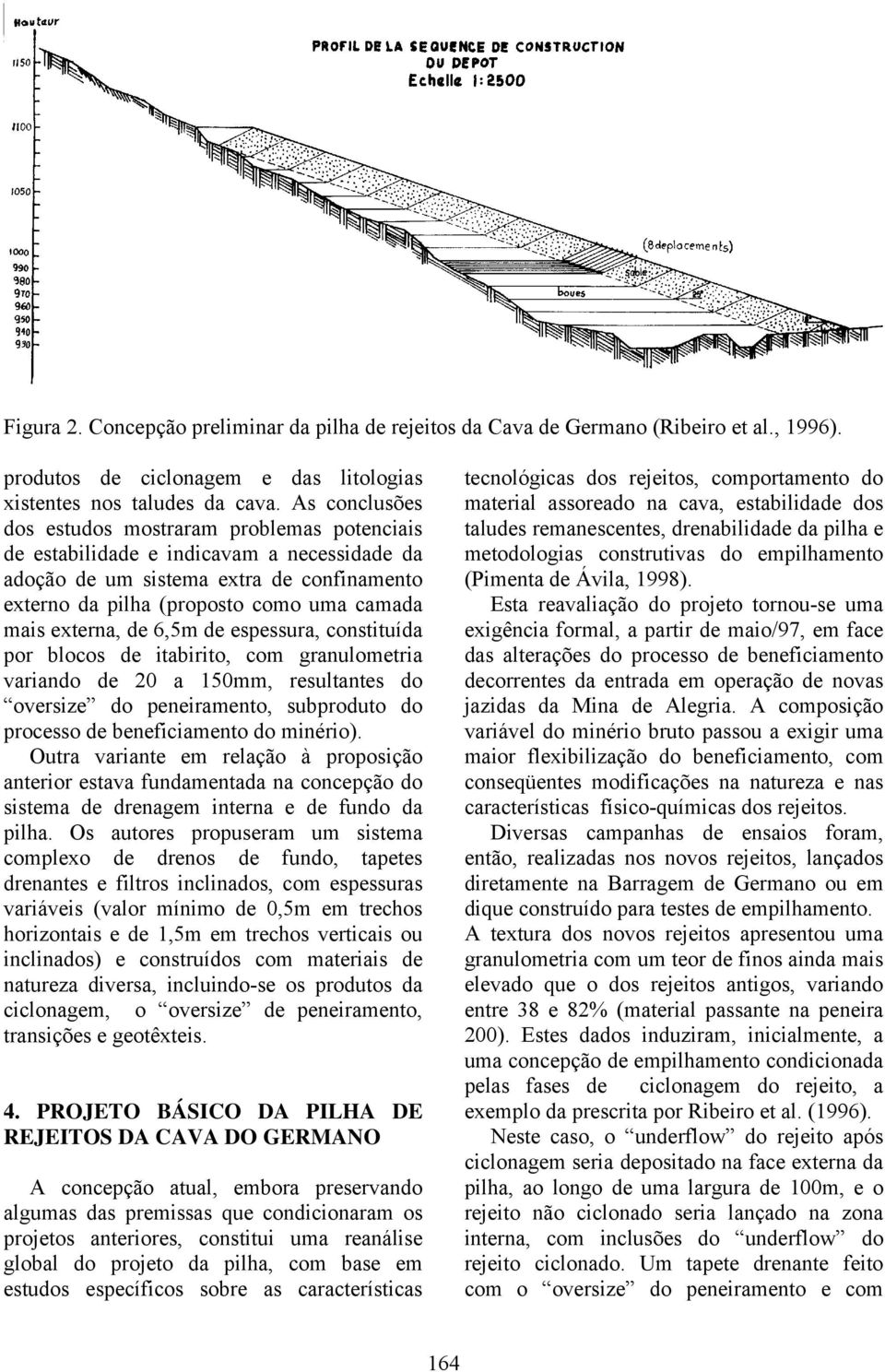 externa, de 6,5m de espessura, constituída por blocos de itabirito, com granulometria variando de 20 a 150mm, resultantes do oversize do peneiramento, subproduto do processo de beneficiamento do