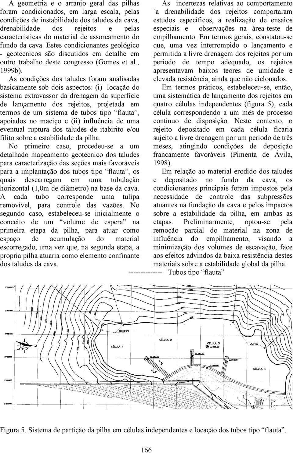 cava. Estes condicionantes geológico - geotécnicos são discutidos em detalhe em outro trabalho deste congresso (Gomes et al., 1999b).