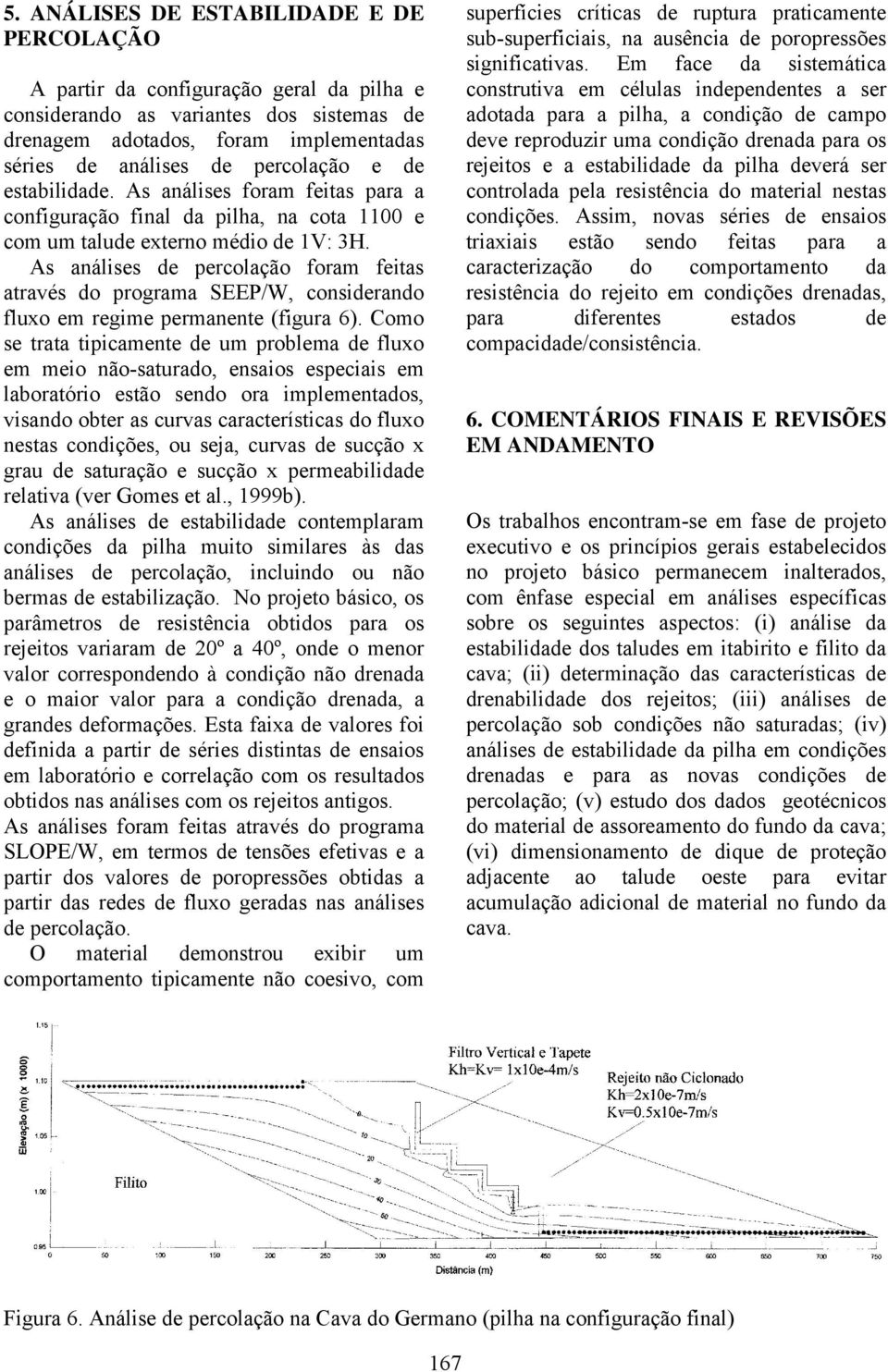 As análises de percolação foram feitas através do programa SEEP/W, considerando fluxo em regime permanente (figura 6).