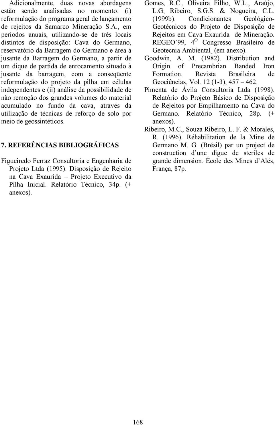 barragem, com a conseqüente reformulação do projeto da pilha em células independentes e (ii) análise da possibilidade de não remoção dos grandes volumes do material acumulado no fundo da cava,