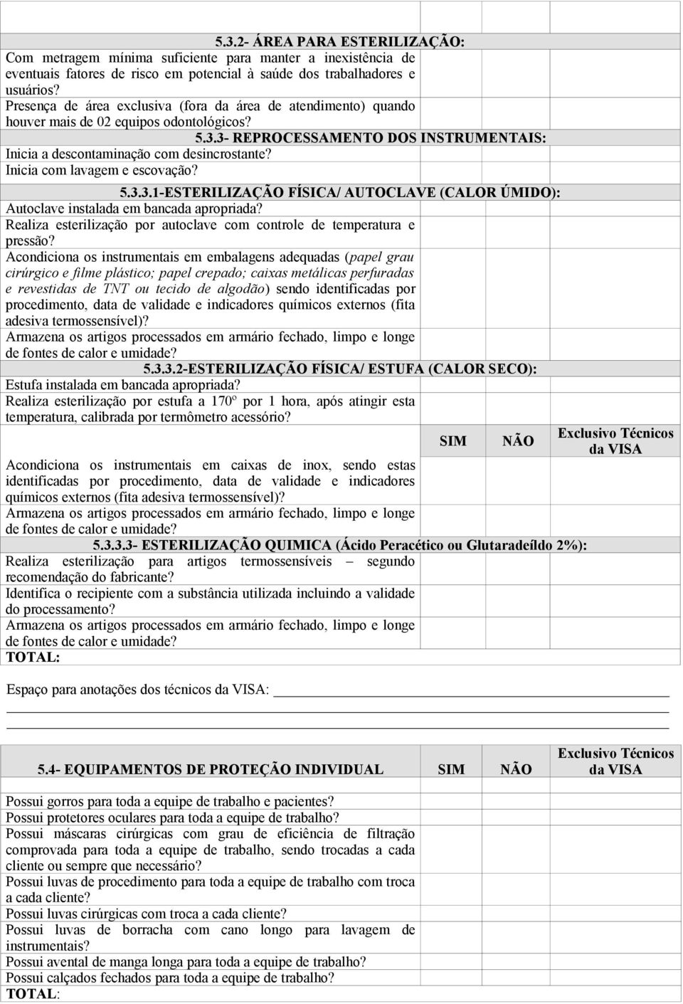 Inicia com lavagem e escovação? 5.3.3.1-ESTERILIZAÇÃO FÍSICA/ AUTOCLAVE (CALOR ÚMIDO): Autoclave instalada em bancada apropriada?