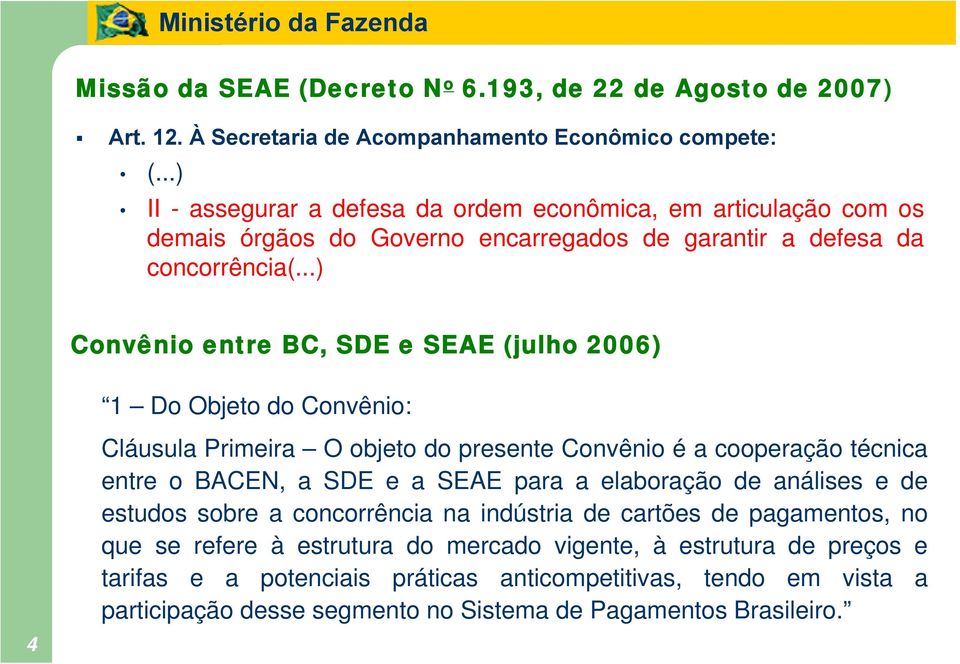 ..) Convênio entre BC, SDE e SEAE (julho 2006) 1 Do Objeto do Convênio: 4 Cláusula Primeira O objeto do presente Convênio é a cooperação técnica entre o BACEN, a SDE e a SEAE para a