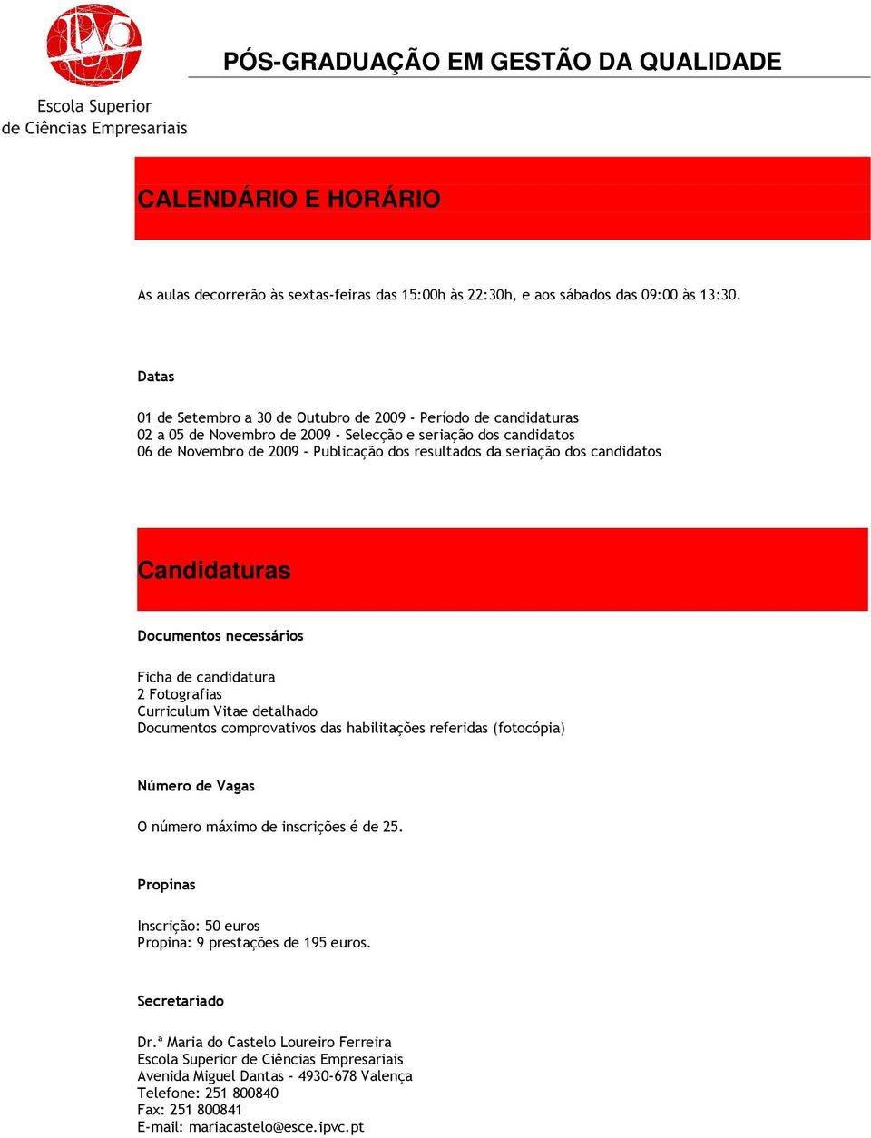 dos candidatos Candidaturas Documentos necessários Ficha de candidatura 2 Fotografias Curriculum Vitae detalhado Documentos comprovativos das habilitações referidas (fotocópia) Número de Vagas O