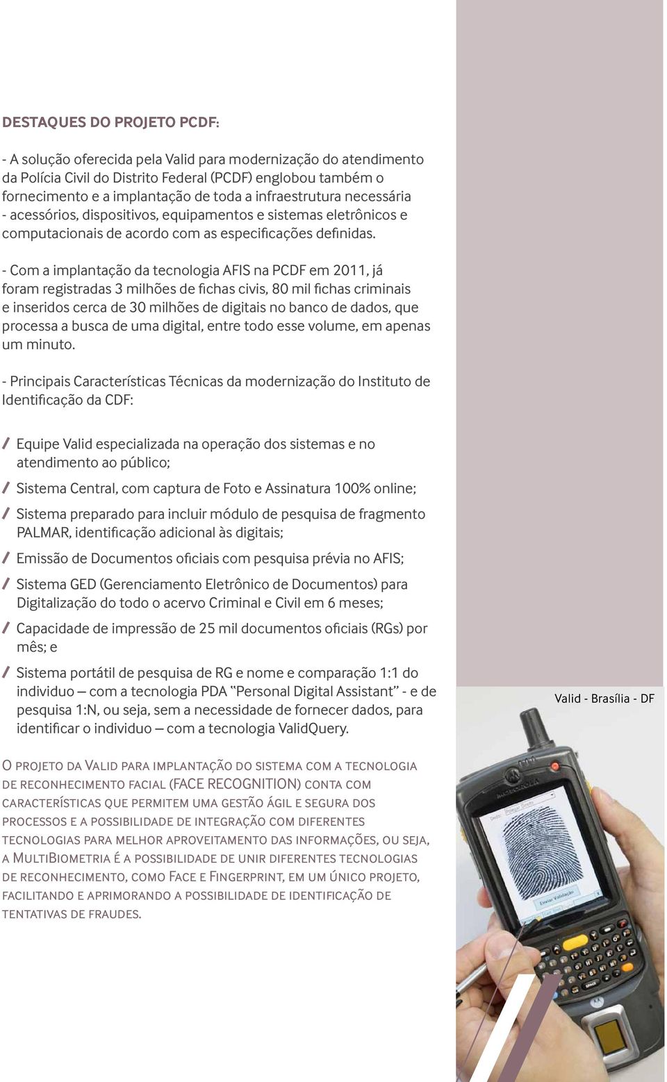 - Com a implantação da tecnologia AFIS na PCDF em 2011, já foram registradas 3 milhões de fichas civis, 80 mil fichas criminais e inseridos cerca de 30 milhões de digitais no banco de dados, que