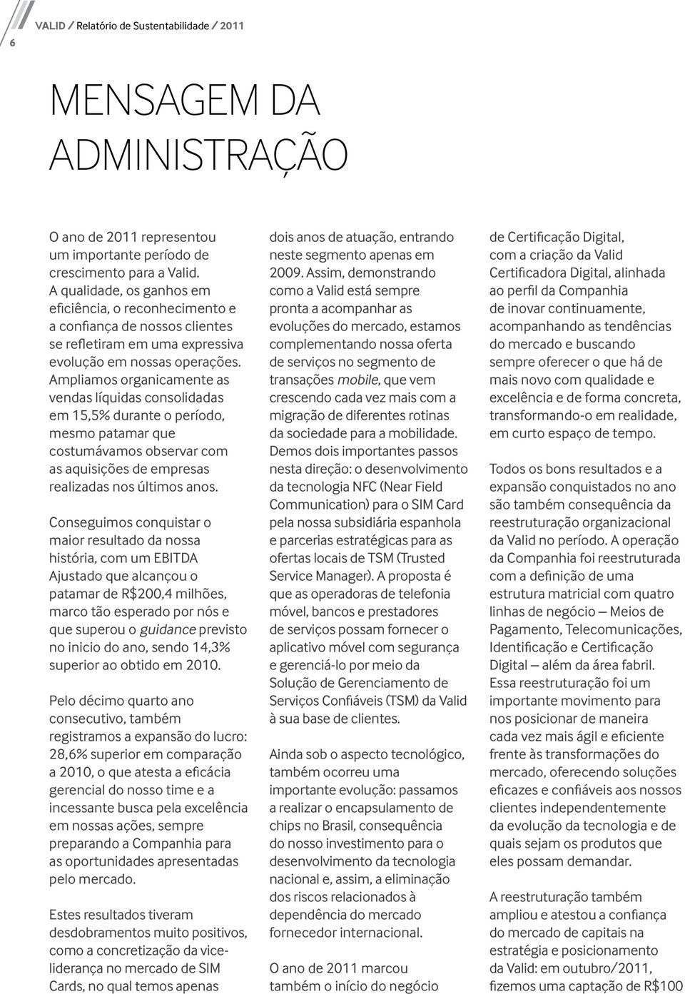 Ampliamos organicamente as vendas líquidas consolidadas em 15,5% durante o período, mesmo patamar que costumávamos observar com as aquisições de empresas realizadas nos últimos anos.