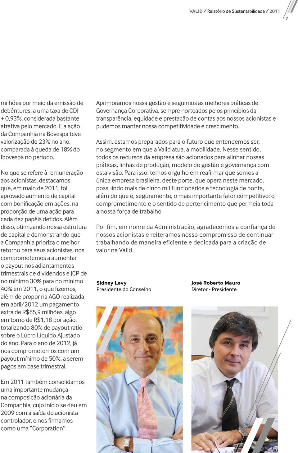 No que se refere à remuneração aos acionistas, destacamos que, em maio de 2011, foi aprovado aumento de capital com bonificação em ações, na proporção de uma ação para cada dez papéis detidos.