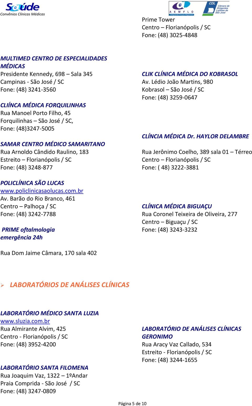 policlinicasaolucas.com.br Av. Barão do Rio Branco, 461 Centro Palhoça / SC Fone: (48) 3242-7788 PRIME oftalmologia emergência 24h CLIK CLÍNICA MÉDICA DO KOBRASOL Av.