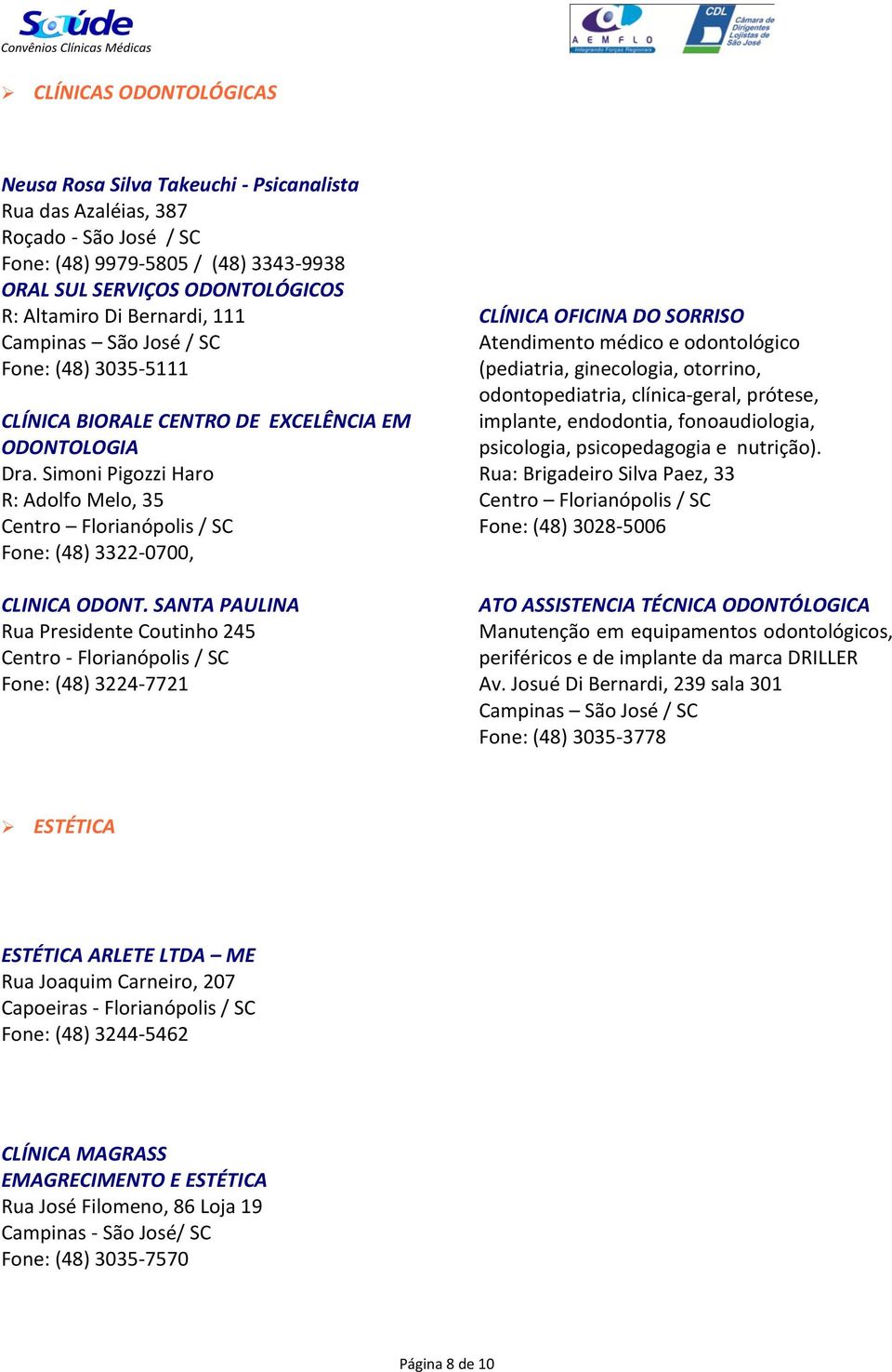 SANTA PAULINA Rua Presidente Coutinho 245 Centro - Florianópolis / SC Fone: (48) 3224-7721 CLÍNICA OFICINA DO SORRISO Atendimento médico e odontológico (pediatria, ginecologia, otorrino,