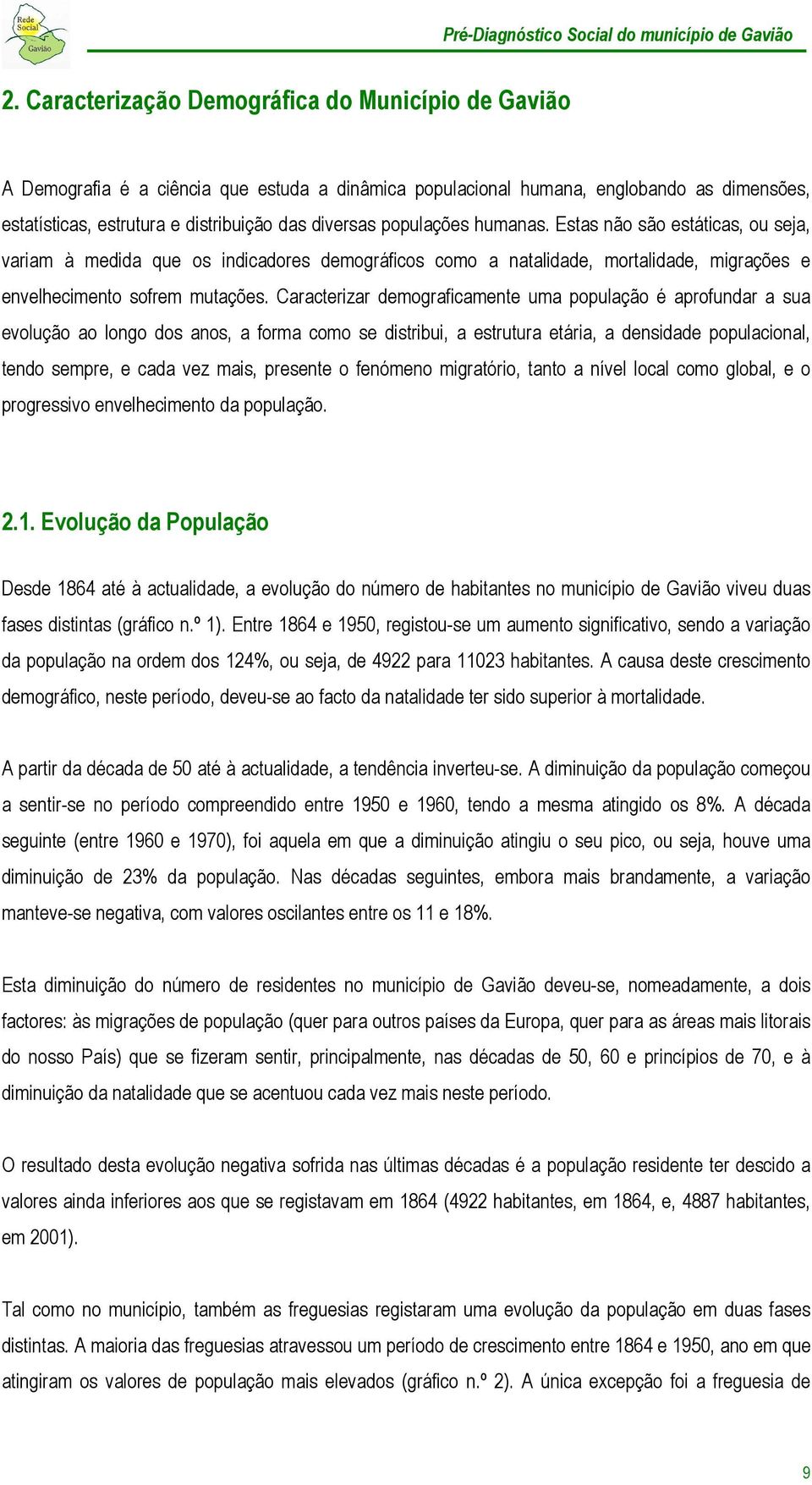 Caracterizar demograficamente uma população é aprofundar a sua evolução ao longo dos anos, a forma como se distribui, a estrutura etária, a densidade populacional, tendo sempre, e cada vez mais,