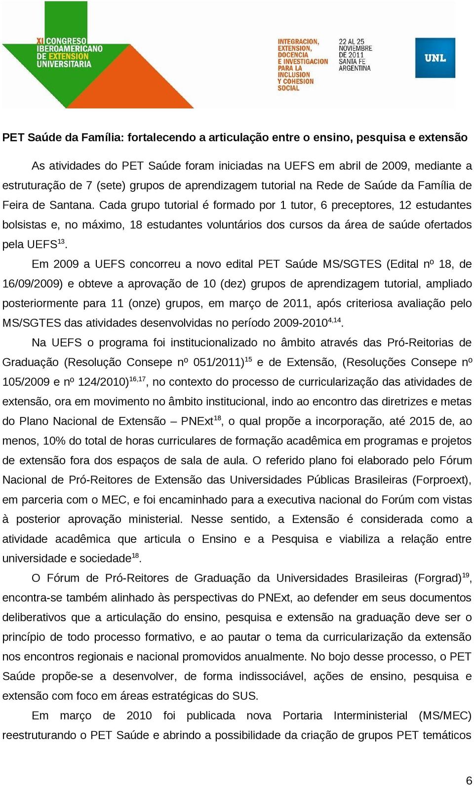 Cada grupo tutorial é formado por 1 tutor, 6 preceptores, 12 estudantes bolsistas e, no máximo, 18 estudantes voluntários dos cursos da área de saúde ofertados pela UEFS 13.