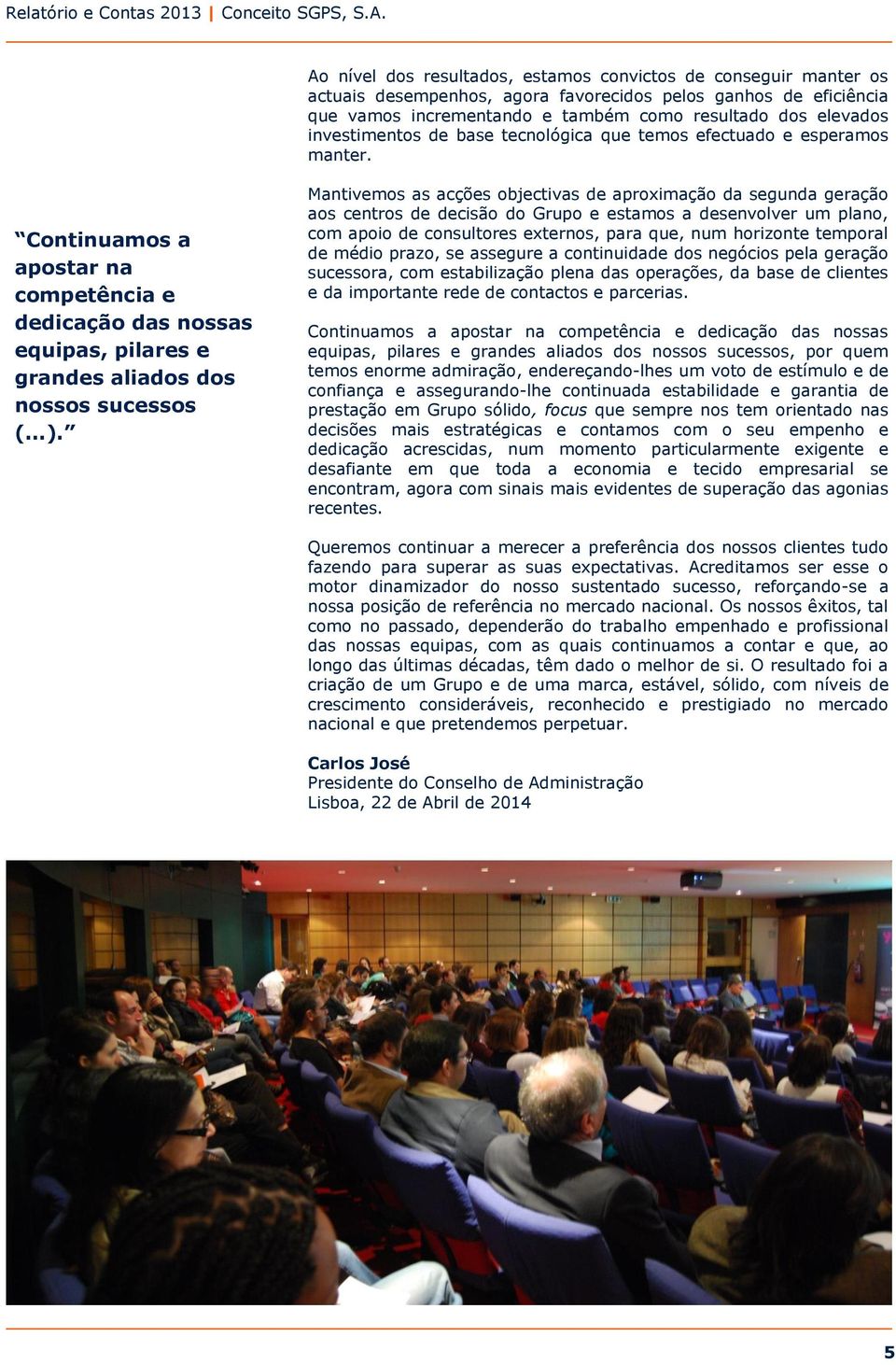 Mantivemos as acções objectivas de aproximação da segunda geração aos centros de decisão do Grupo e estamos a desenvolver um plano, com apoio de consultores externos, para que, num horizonte temporal