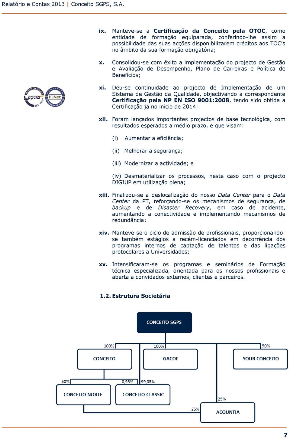 Deu-se continuidade ao projecto de Implementação de um Sistema de Gestão da Qualidade, objectivando a correspondente Certificação pela NP EN ISO 9001:2008, tendo sido obtida a Certificação já no