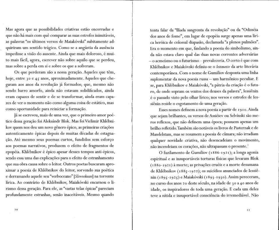 Ainda que mais doloroso, é muito mais fácil, agora, escrever não sobre aquilo que se perdeu, mas sobre a perda em si e sobre os que a sofreram. Os que perderam são a nossa geração.