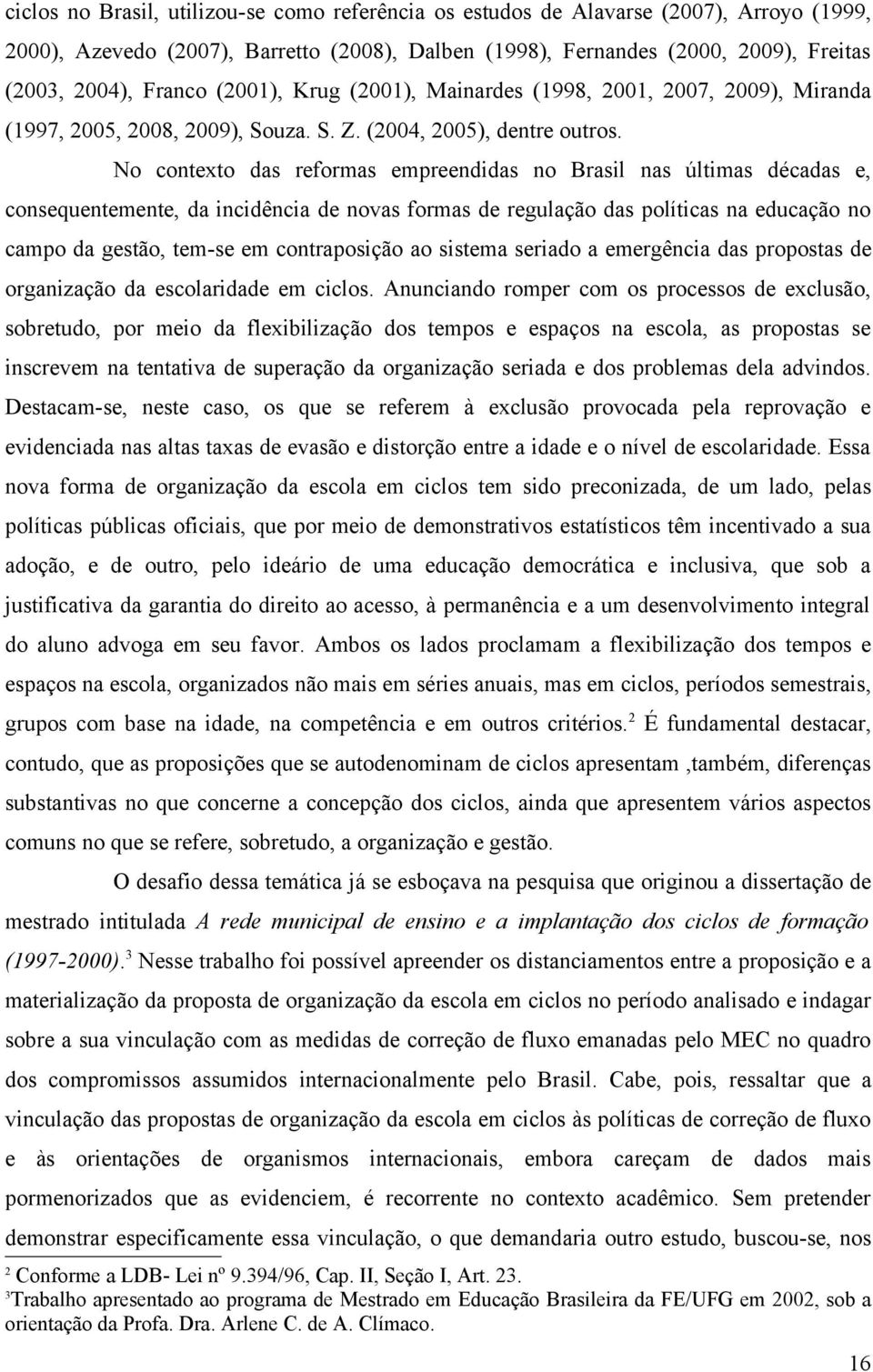 No contexto das reformas empreendidas no Brasil nas últimas décadas e, consequentemente, da incidência de novas formas de regulação das políticas na educação no campo da gestão, tem-se em