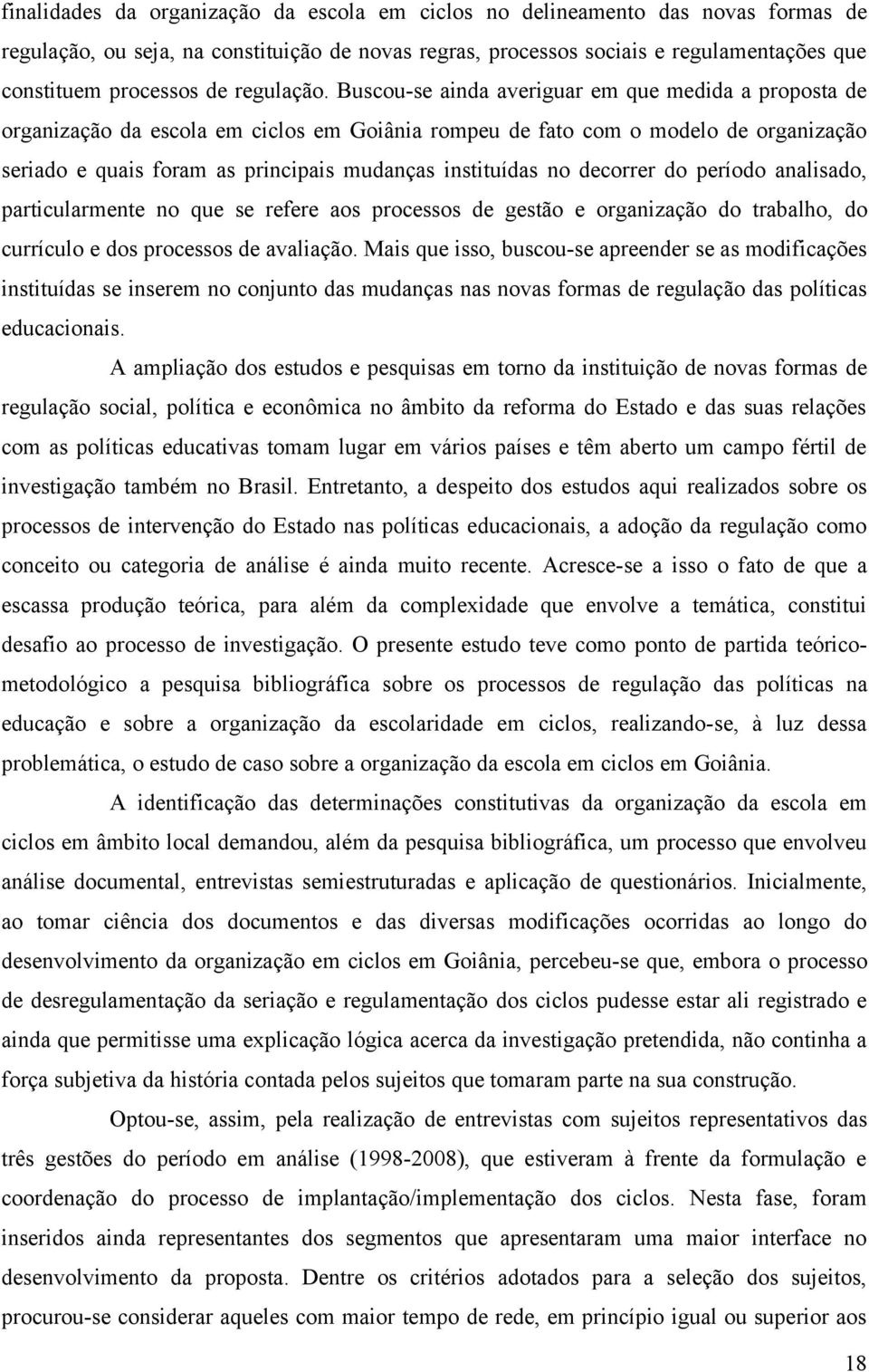 Buscou-se ainda averiguar em que medida a proposta de organização da escola em ciclos em Goiânia rompeu de fato com o modelo de organização seriado e quais foram as principais mudanças instituídas no