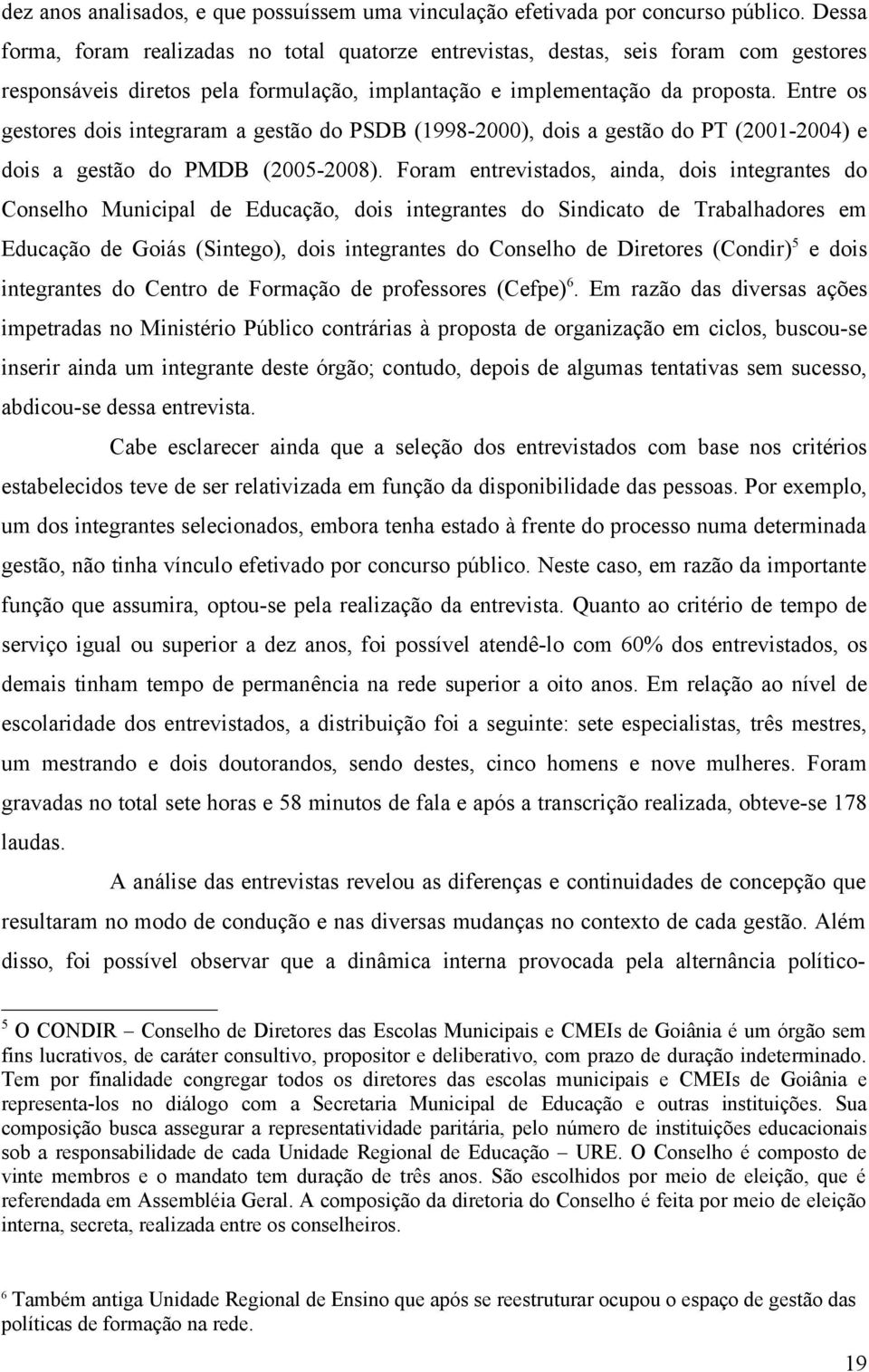 Entre os gestores dois integraram a gestão do PSDB (1998-2000), dois a gestão do PT (2001-2004) e dois a gestão do PMDB (2005-2008).