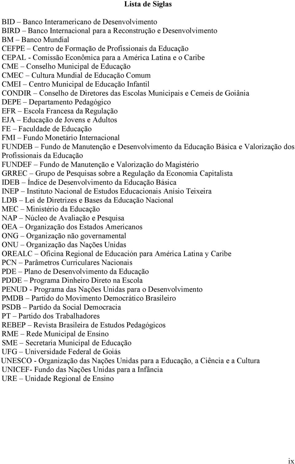 das Escolas Municipais e Cemeis de Goiânia DEPE Departamento Pedagógico EFR Escola Francesa da Regulação EJA Educação de Jovens e Adultos FE Faculdade de Educação FMI Fundo Monetário Internacional