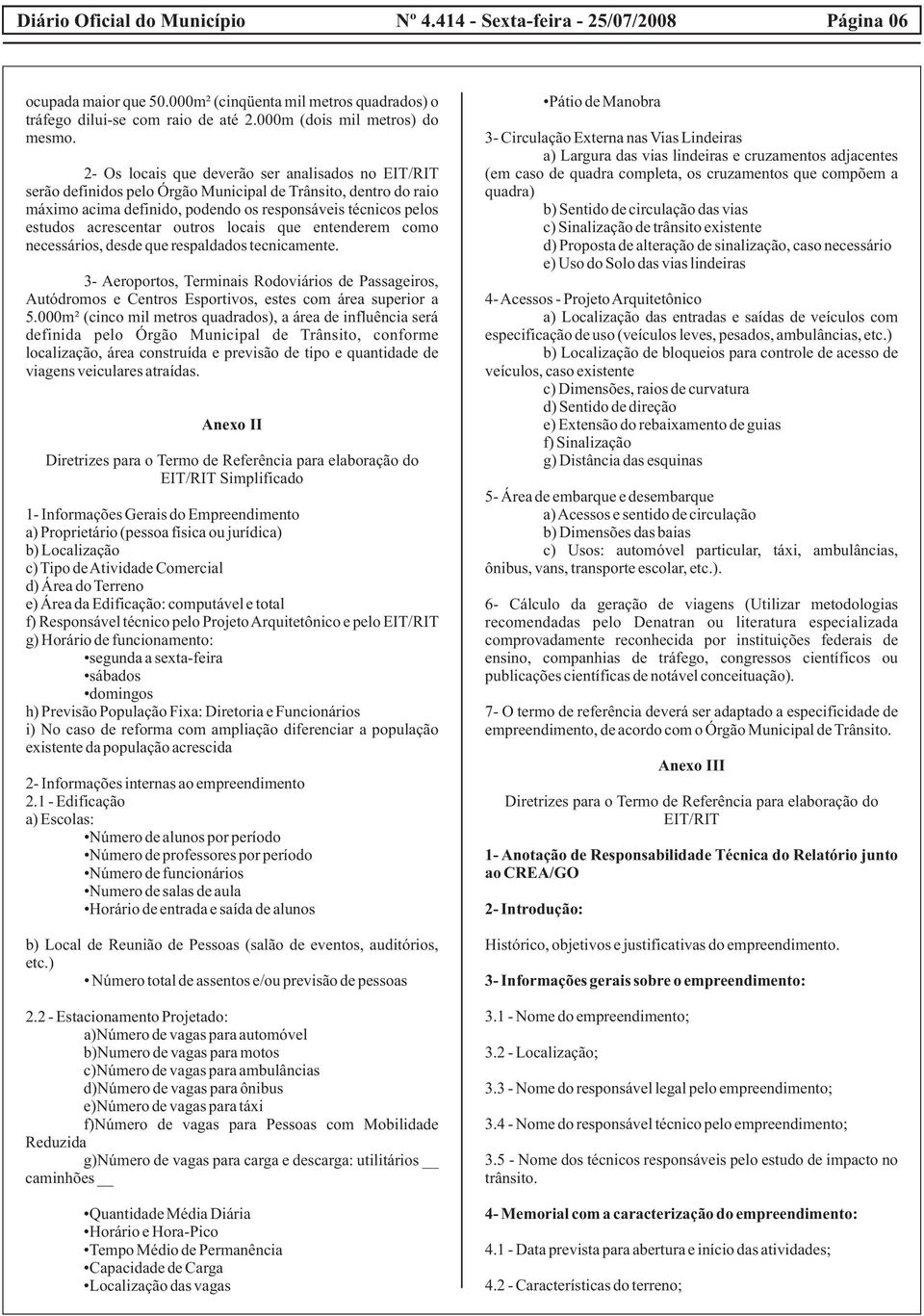 outros locais que entenderem como necessários, desde que respaldados tecnicamente. 3- Aeroportos, Terminais Rodoviários de Passageiros, Autódromos e Centros Esportivos, estes com área superior a 5.