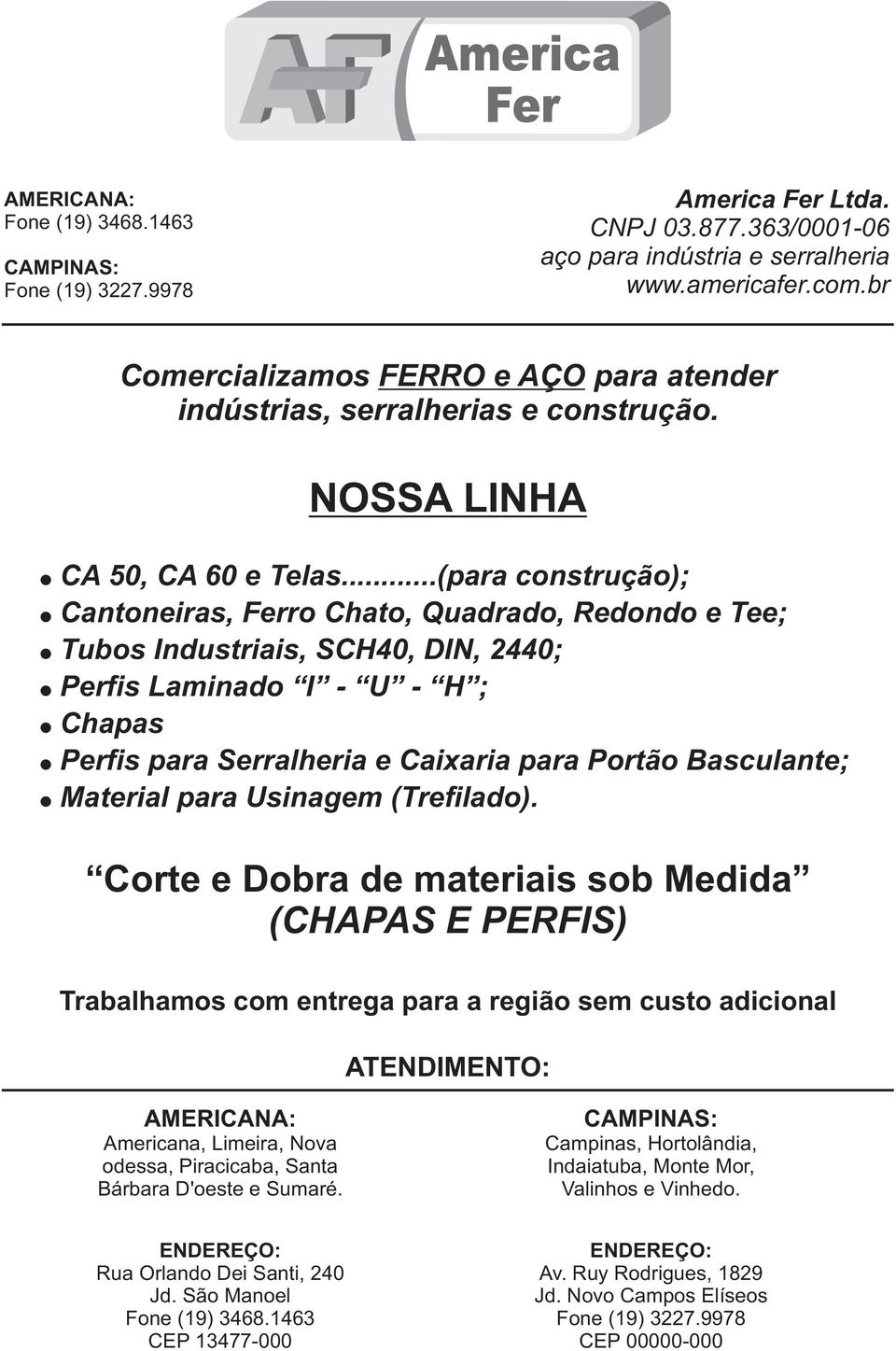 ..(para construção); Cantoneiras, Ferro Chato, Quadrado, Redondo e Tee; Tubos Industriais, SCH40, DIN, 2440; Perfis Laminado I - U - H ; Chapas Perfis para Serralheria e Caiaria para Portão