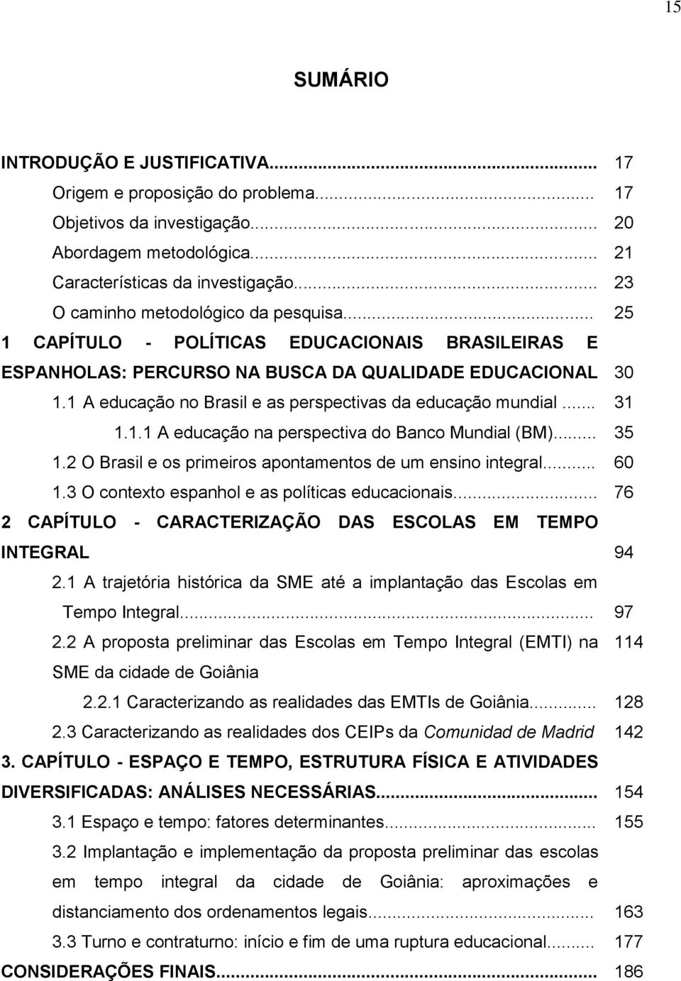 1 A educação no Brasil e as perspectivas da educação mundial... 31 1.1.1 A educação na perspectiva do Banco Mundial (BM)... 35 1.2 O Brasil e os primeiros apontamentos de um ensino integral... 60 1.