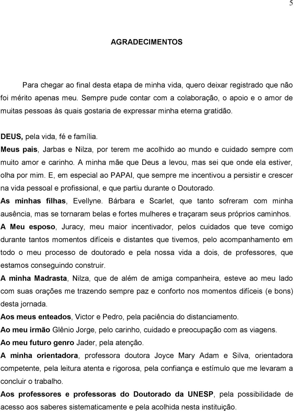 Meus pais, Jarbas e Nilza, por terem me acolhido ao mundo e cuidado sempre com muito amor e carinho. A minha mãe que Deus a levou, mas sei que onde ela estiver, olha por mim.