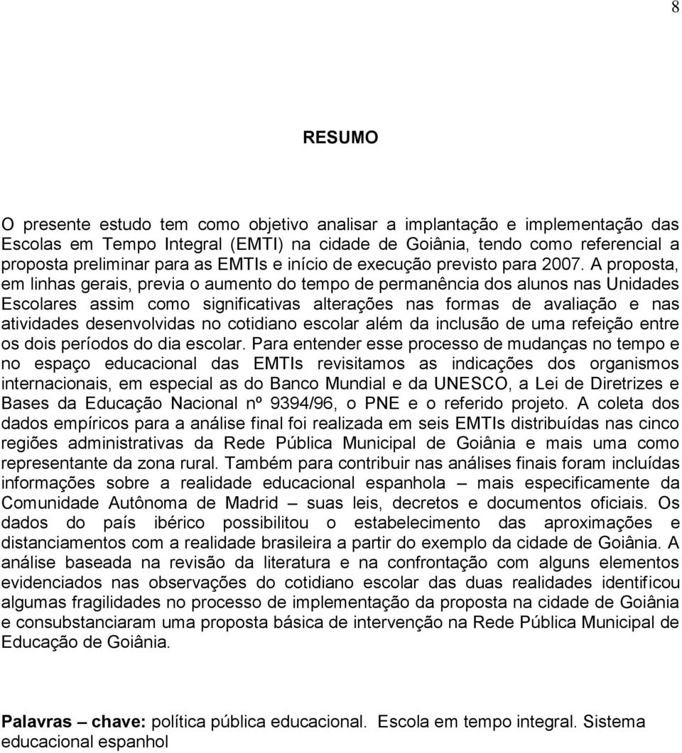 A proposta, em linhas gerais, previa o aumento do tempo de permanência dos alunos nas Unidades Escolares assim como significativas alterações nas formas de avaliação e nas atividades desenvolvidas no